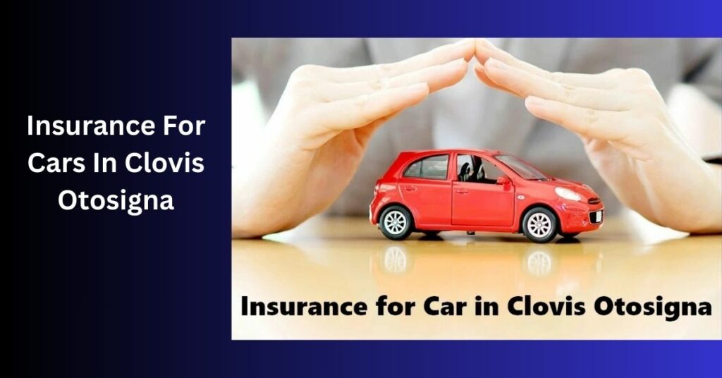 Insurance For Cars In Clovis Otosigna - A Complete Guide!