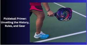 Pickleball Primer: Unveiling the History, Rules, and Gear