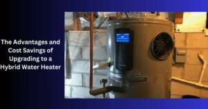 The Advantages and Cost Savings of Upgrading to a Hybrid Water Heater